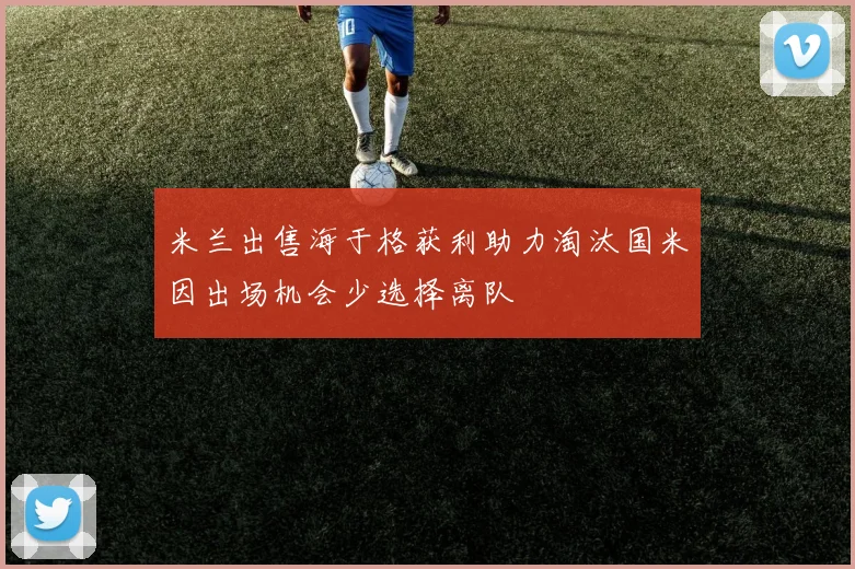 米兰出售海于格获利助力淘汰国米因出场机会少选择离队